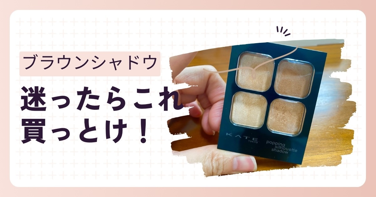 「迷ったらこれ買っとけ！ブラウンアイシャドウ」KATEポッピングシルエットシャドウ